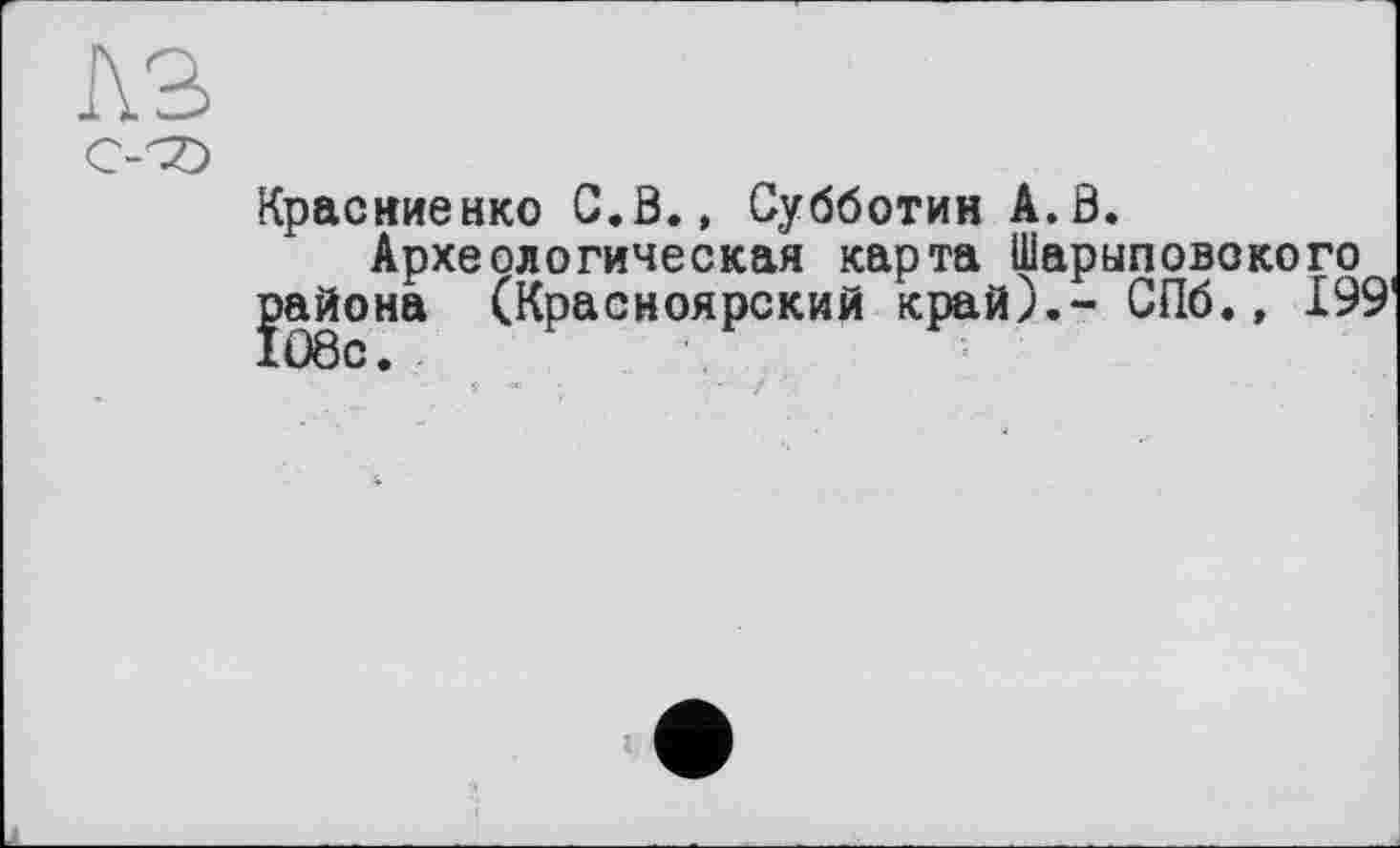 ﻿Красиненко C.Ö., Субботин A.Ö.
Археологическая карта Шарыповокого района (Красноярский край).- СПб., 199'